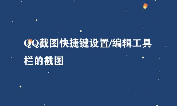 QQ截图快捷键设置/编辑工具栏的截图