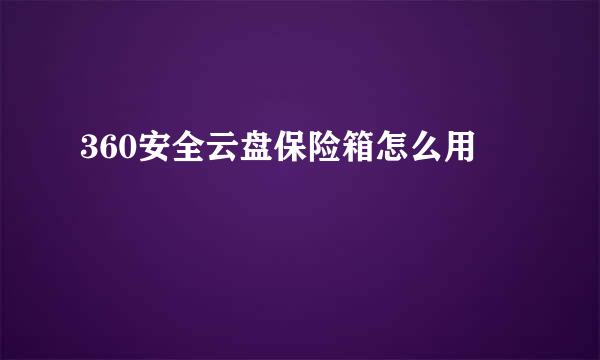 360安全云盘保险箱怎么用