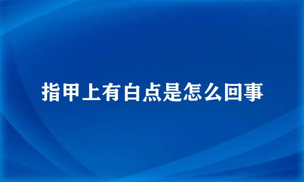 指甲上有白点是怎么回事