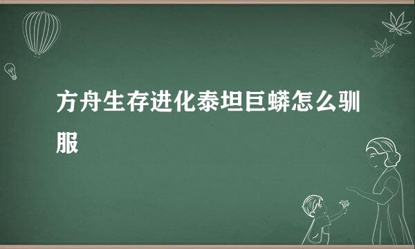 方舟生存进化泰坦巨蟒怎么驯服