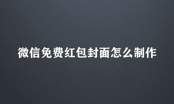 微信免费红包封面怎么制作
