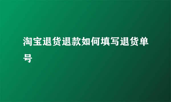 淘宝退货退款如何填写退货单号