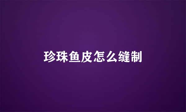 珍珠鱼皮怎么缝制