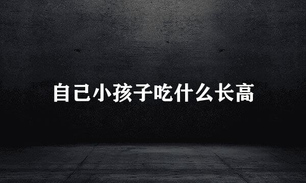 自己小孩子吃什么长高