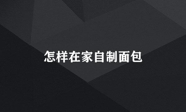 怎样在家自制面包