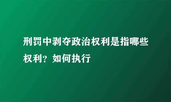 刑罚中剥夺政治权利是指哪些权利？如何执行