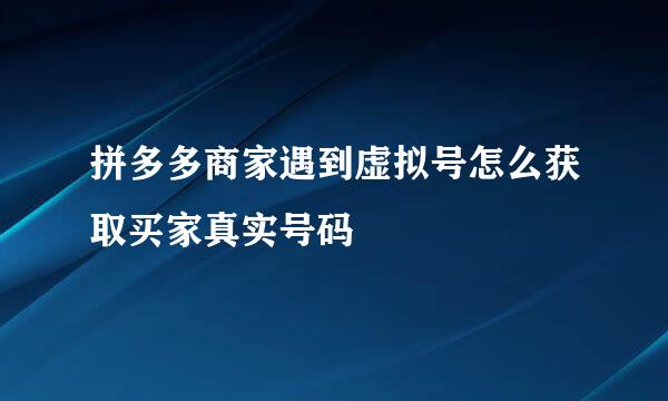拼多多商家遇到虚拟号怎么获取买家真实号码