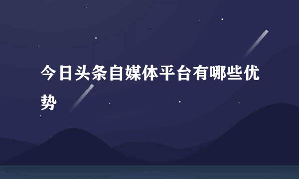 今日头条自媒体平台有哪些优势