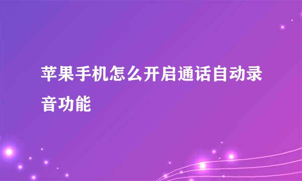苹果手机怎么开启通话自动录音功能