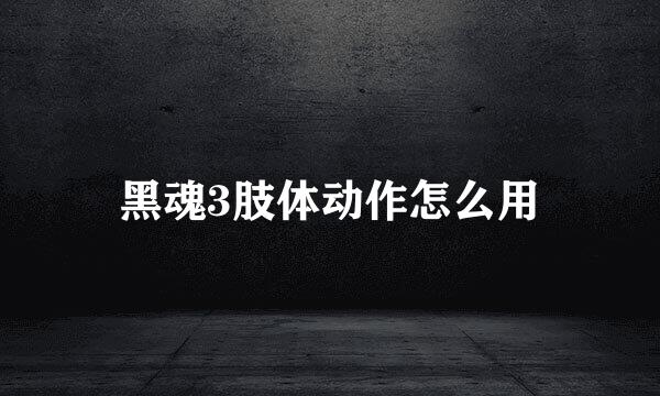 黑魂3肢体动作怎么用