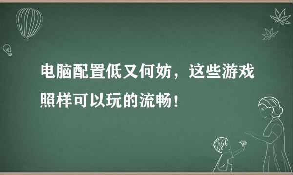 电脑配置低又何妨，这些游戏照样可以玩的流畅！