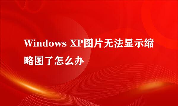 Windows XP图片无法显示缩略图了怎么办