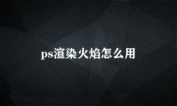 ps渲染火焰怎么用