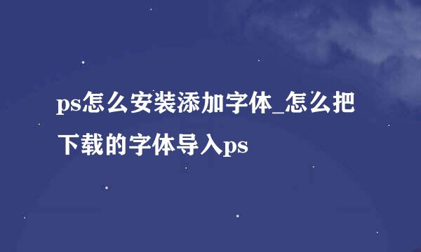 ps怎么安装添加字体_怎么把下载的字体导入ps