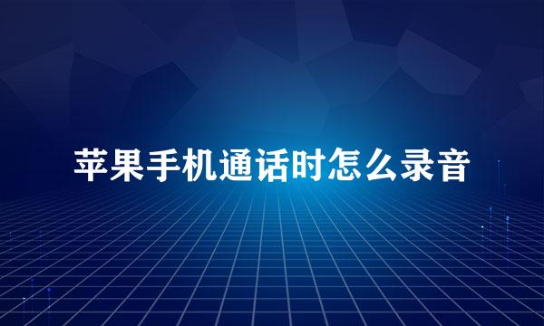 苹果手机通话时怎么录音