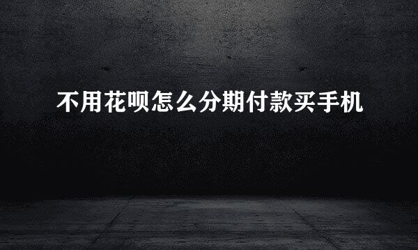 不用花呗怎么分期付款买手机
