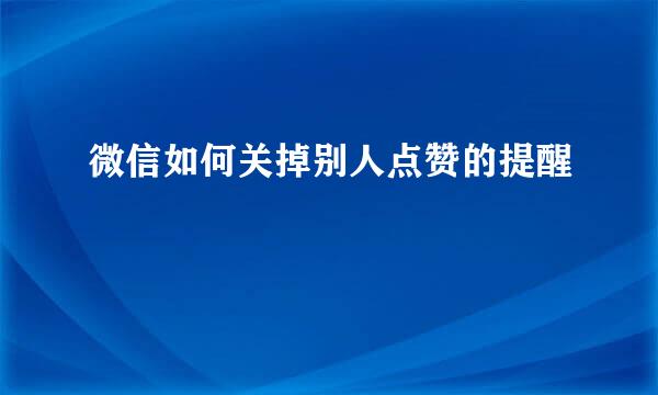 微信如何关掉别人点赞的提醒