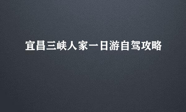 宜昌三峡人家一日游自驾攻略
