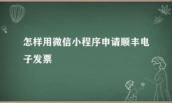 怎样用微信小程序申请顺丰电子发票