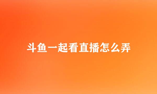 斗鱼一起看直播怎么弄