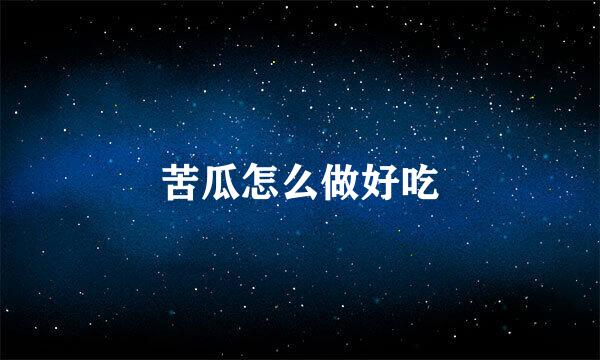 苦瓜怎么做好吃