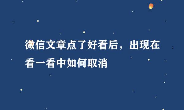 微信文章点了好看后，出现在看一看中如何取消