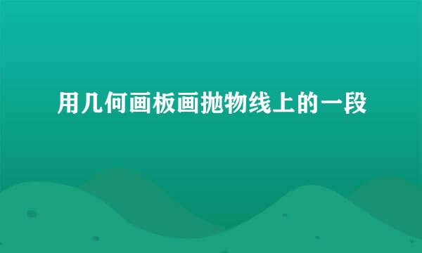 用几何画板画抛物线上的一段