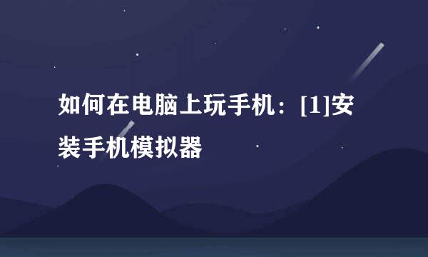 如何在电脑上玩手机：[1]安装手机模拟器