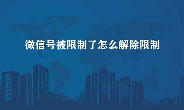 微信号被限制了怎么解除限制