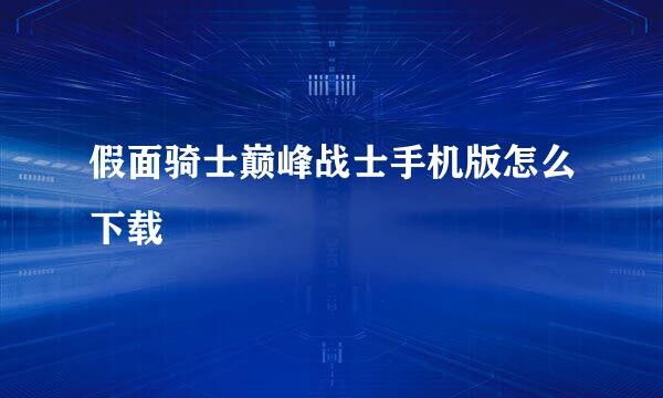 假面骑士巅峰战士手机版怎么下载