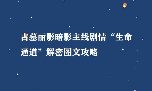 古墓丽影暗影主线剧情“生命通道”解密图文攻略