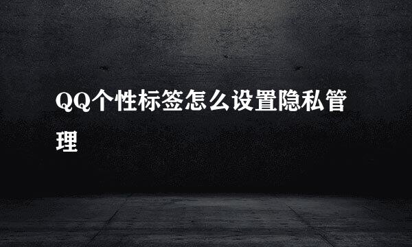 QQ个性标签怎么设置隐私管理