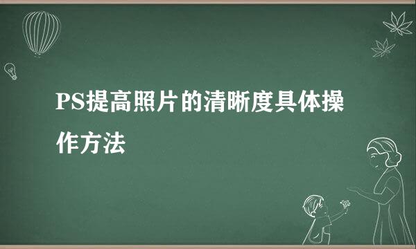 PS提高照片的清晰度具体操作方法