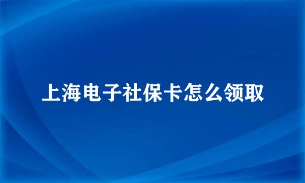上海电子社保卡怎么领取