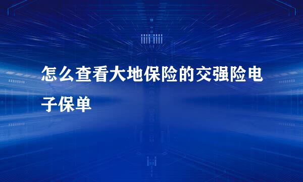 怎么查看大地保险的交强险电子保单
