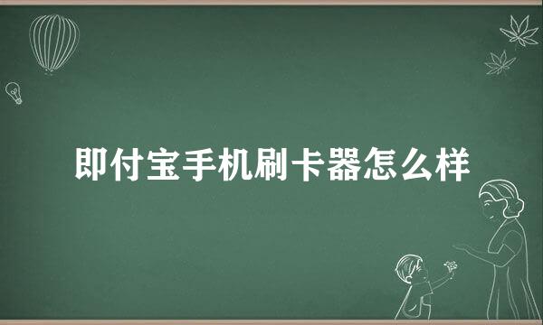 即付宝手机刷卡器怎么样