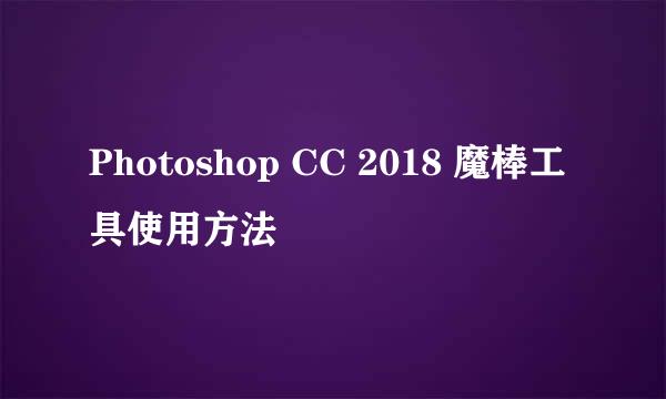 Photoshop CC 2018 魔棒工具使用方法