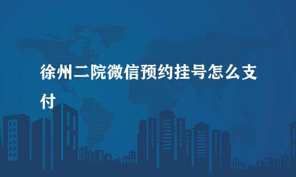 徐州二院微信预约挂号怎么支付