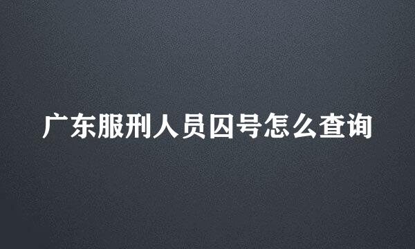 广东服刑人员囚号怎么查询