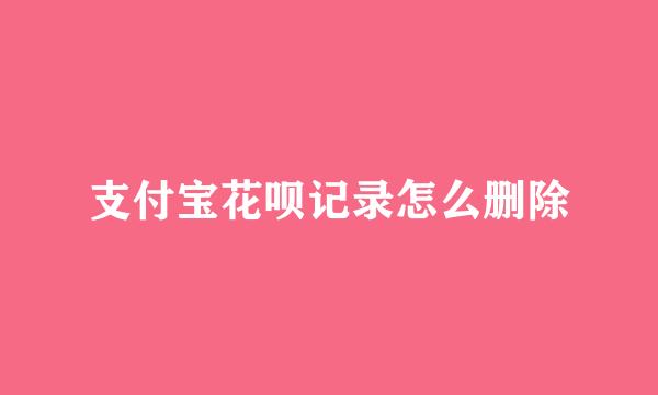 支付宝花呗记录怎么删除