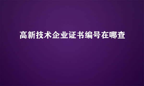 高新技术企业证书编号在哪查