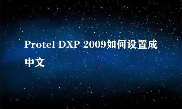 Protel DXP 2009如何设置成中文