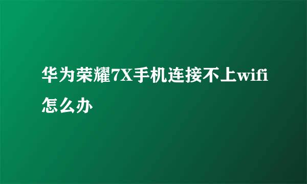 华为荣耀7X手机连接不上wifi怎么办