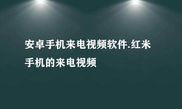 安卓手机来电视频软件.红米手机的来电视频