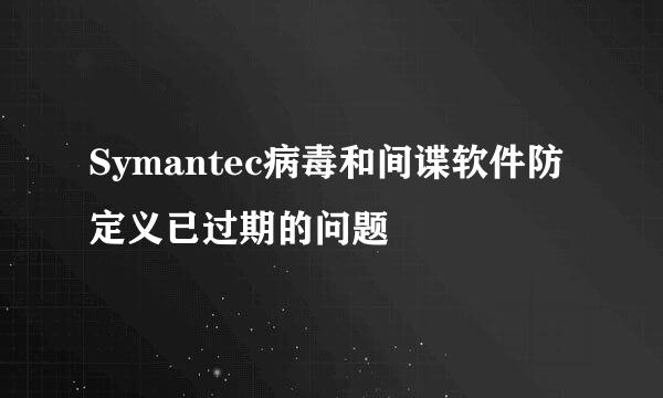 Symantec病毒和间谍软件防定义已过期的问题