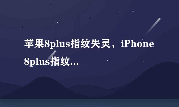 苹果8plus指纹失灵，iPhone8plus指纹识别不灵