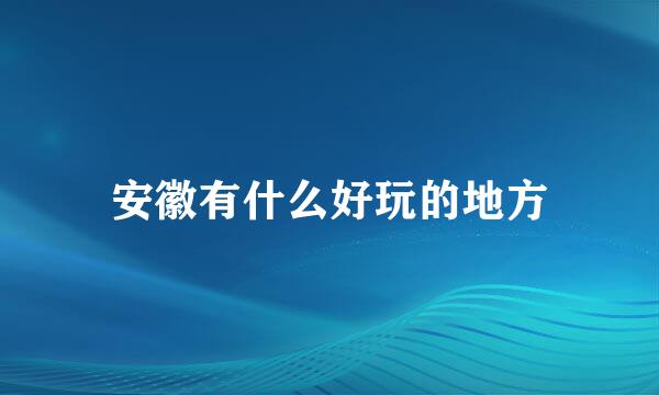 安徽有什么好玩的地方
