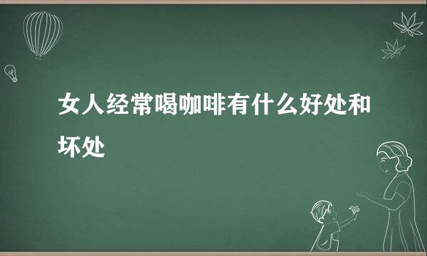 女人经常喝咖啡有什么好处和坏处