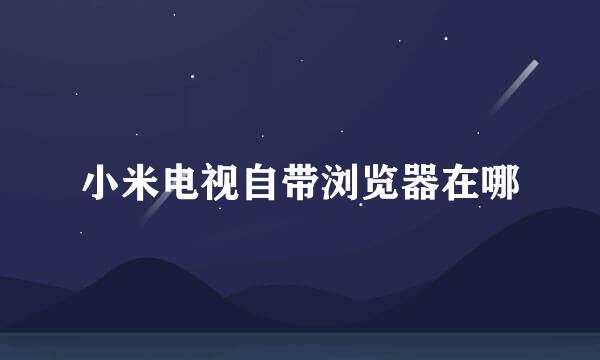 小米电视自带浏览器在哪