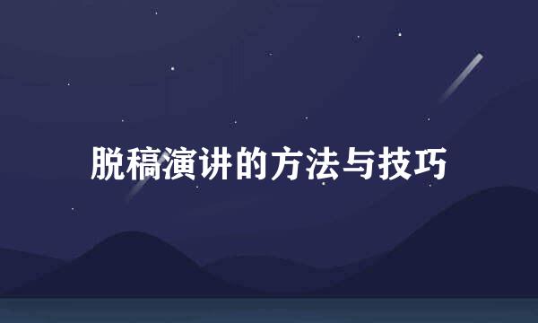 脱稿演讲的方法与技巧